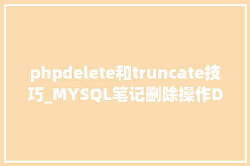 phpdelete和truncate技巧_MYSQL笔记删除操作DeleteTruncateDrop用法比较