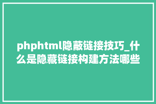 phphtml隐蔽链接技巧_什么是隐藏链接构建方法哪些呢