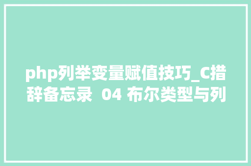 php列举变量赋值技巧_C措辞备忘录  04 布尔类型与列举类型