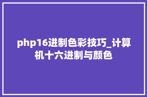 php16进制色彩技巧_计算机十六进制与颜色 php16进制色彩技巧_计算机十六进制与颜色 Web前端