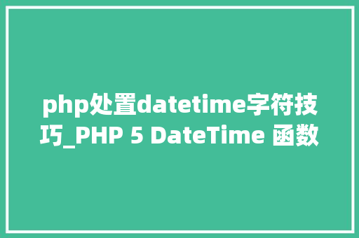 php处置datetime字符技巧_PHP 5 DateTime 函数 php处置datetime字符技巧_PHP 5 DateTime 函数