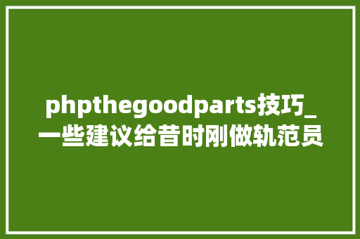 phpthegoodparts技巧_一些建议给昔时刚做轨范员的我