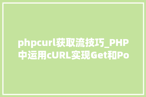 phpcurl获取流技巧_PHP中运用cURL实现Get和Post请求的方法最全
