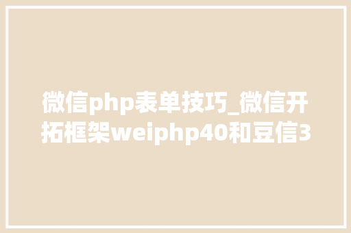 微信php表单技巧_微信开拓框架weiphp40和豆信31douchat的一些差异