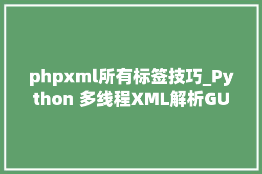 phpxml所有标签技巧_Python 多线程XML解析GUI编程Tkinter文档资料必读