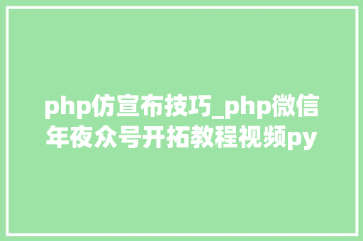 php仿宣布技巧_php微信年夜众号开拓教程视频python爬微信号
