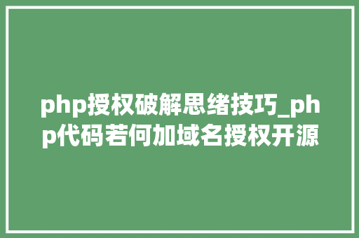 php授权破解思绪技巧_php代码若何加域名授权开源php项目若何保护版权 商业授权