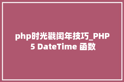php时光戳闰年技巧_PHP 5 DateTime 函数 php时光戳闰年技巧_PHP 5 DateTime 函数