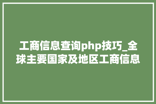 工商信息查询php技巧_全球主要国家及地区工商信息查询网址大年夜全