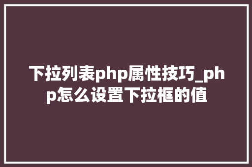 下拉列表php属性技巧_php怎么设置下拉框的值 下拉列表php属性技巧_php怎么设置下拉框的值 Web前端