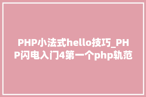 PHP小法式hello技巧_PHP闪电入门4第一个php轨范Helloworld
