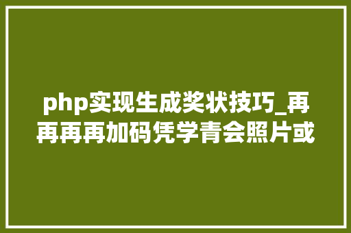 php实现生成奖状技巧_再再再再加码凭学青会照片或短视频赢取无人机现金奖