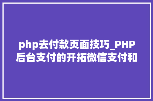 php去付款页面技巧_PHP后台支付的开拓微信支付和支付宝支付