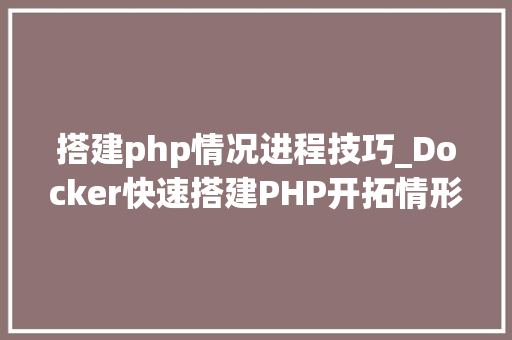 搭建php情况进程技巧_Docker快速搭建PHP开拓情形具体教程