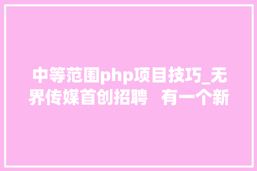 中等范围php项目技巧_无界传媒首创招聘   有一个新闻野心想和你谈谈 中等范围php项目技巧_无界传媒首创招聘   有一个新闻野心想和你谈谈 PHP教程