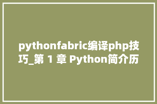 pythonfabric编译php技巧_第 1 章 Python简介历史特点应用场景及Python版本的介绍