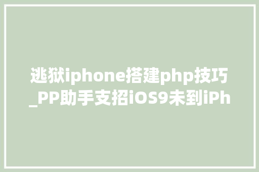 逃狱iphone搭建php技巧_PP助手支招iOS9未到iPhone照样用上旧金山字体
