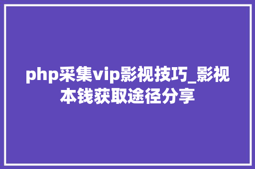 php采集vip影视技巧_影视本钱获取途径分享