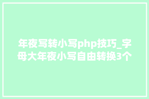 年夜写转小写php技巧_字母大年夜小写自由转换3个公式1分钟学会