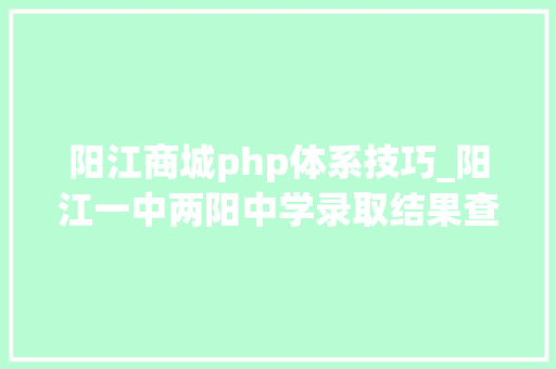阳江商城php体系技巧_阳江一中两阳中学录取结果查询及缴费信息