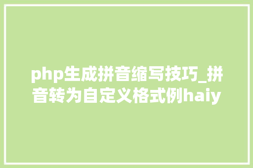 php生成拼音缩写技巧_拼音转为自定义格式例haiyang liu003eLI_HaiYang