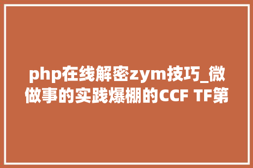 php在线解密zym技巧_微做事的实践爆棚的CCF TF第一期技能分享都讲了什么含PPT php在线解密zym技巧_微做事的实践爆棚的CCF TF第一期技能分享都讲了什么含PPT Web前端
