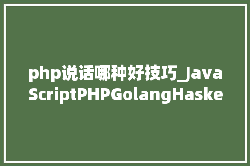 php说话哪种好技巧_JavaScriptPHPGolangHaskellElixir哪个才是最佳编程措辞