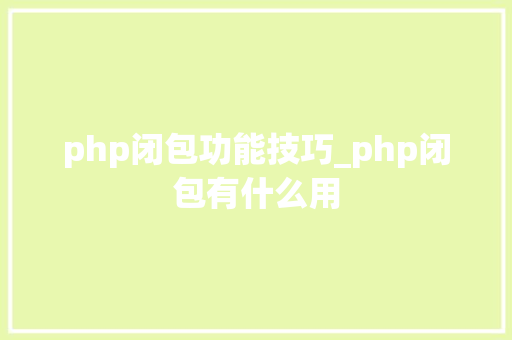 php闭包功能技巧_php闭包有什么用
