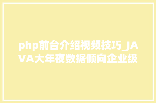 php前台介绍视频技巧_JAVA大年夜数据倾向企业级开拓入门视频教程下载