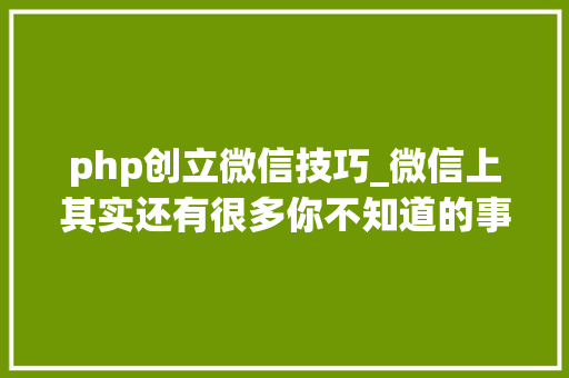 php创立微信技巧_微信上其实还有很多你不知道的事Python微信平台开拓编写实录