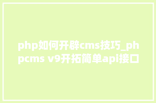 php如何开辟cms技巧_phpcms v9开拓简单api接口适用于小白