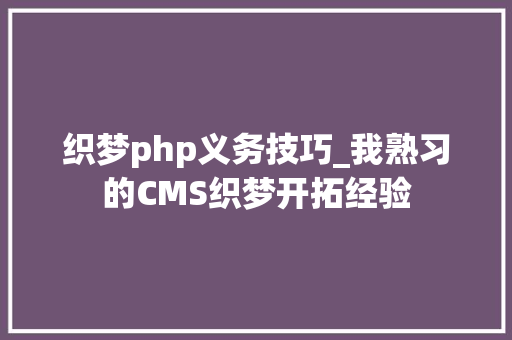 织梦php义务技巧_我熟习的CMS织梦开拓经验