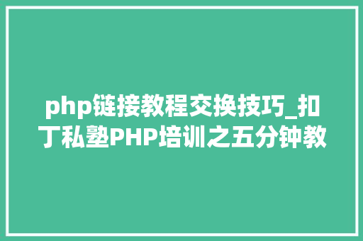 php链接教程交换技巧_扣丁私塾PHP培训之五分钟教你编写一个实时弹幕网站