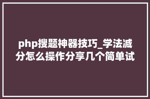 php搜题神器技巧_学法减分怎么操作分享几个简单试用的进修和搜题对象