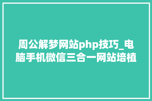 周公解梦网站php技巧_电脑手机微信三合一网站培植就这样简单