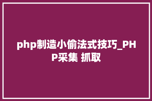 php制造小偷法式技巧_PHP采集 抓取