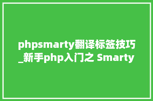 phpsmarty翻译标签技巧_新手php入门之 Smarty模板简介及运用步骤 phpsmarty翻译标签技巧_新手php入门之 Smarty模板简介及运用步骤 SEO优化