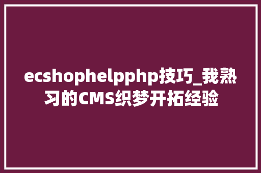 ecshophelpphp技巧_我熟习的CMS织梦开拓经验