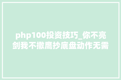 php100投资技巧_你不亮剑我不撒鹰抄底盘动作无需验证 php100投资技巧_你不亮剑我不撒鹰抄底盘动作无需验证 SEO优化