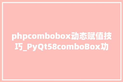 phpcombobox动态赋值技巧_PyQt58comboBox功能初体验