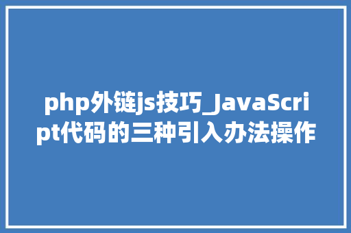 php外链js技巧_JavaScript代码的三种引入办法操作演示
