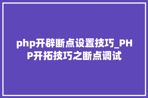 php开辟断点设置技巧_PHP开拓技巧之断点调试