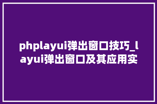 phplayui弹出窗口技巧_layui弹出窗口及其应用实例