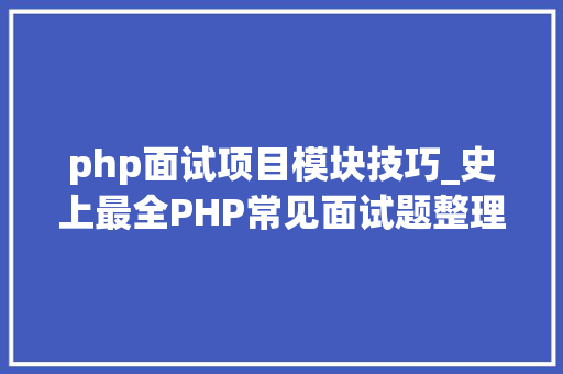 php面试项目模块技巧_史上最全PHP常见面试题整理汇总7大年夜模块共93题