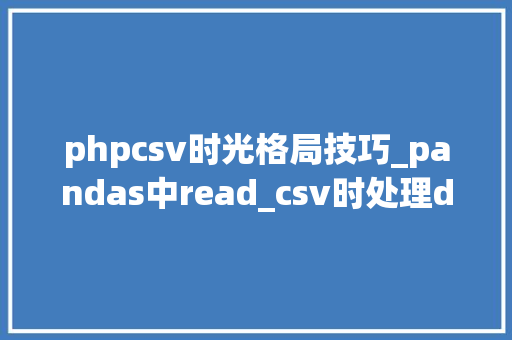 phpcsv时光格局技巧_pandas中read_csv时处理datetime类型介绍