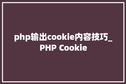 php输出cookie内容技巧_PHP Cookie