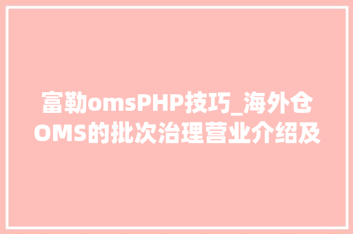 富勒omsPHP技巧_海外仓OMS的批次治理营业介绍及产品设计 富勒omsPHP技巧_海外仓OMS的批次治理营业介绍及产品设计 PHP教程