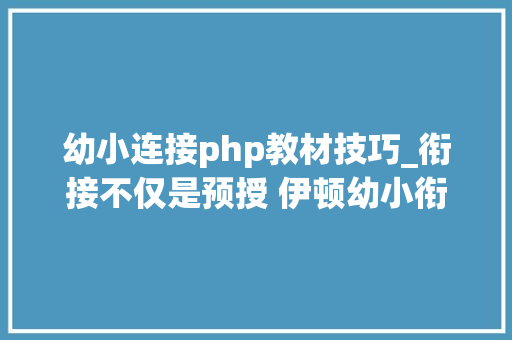 幼小连接php教材技巧_衔接不仅是预授 伊顿幼小衔接课程特色简析
