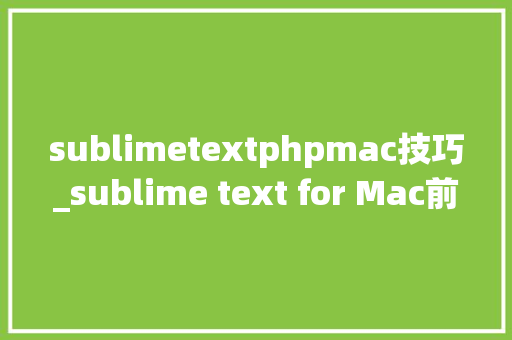 sublimetextphpmac技巧_sublime text for Mac前端代码开拓神器