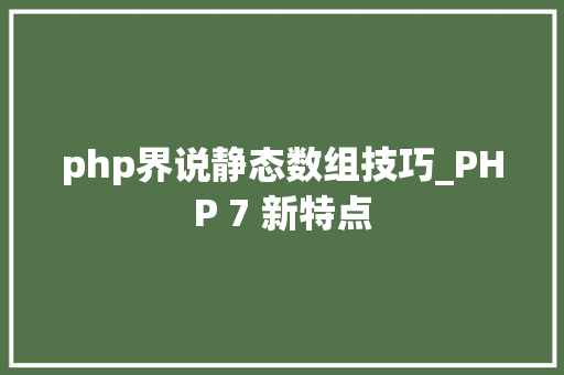 php界说静态数组技巧_PHP 7 新特点